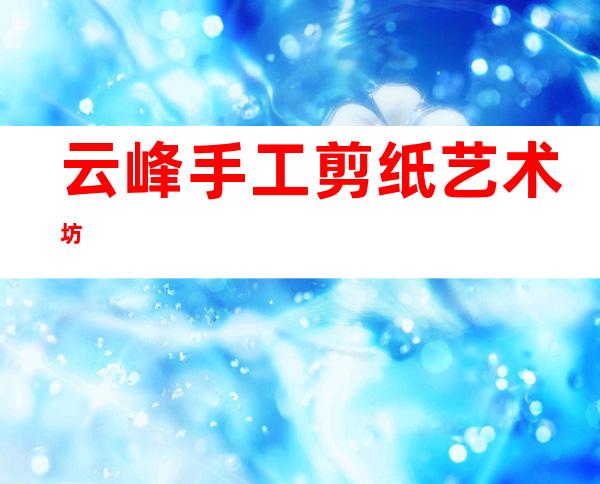 云峰手工剪纸艺术坊