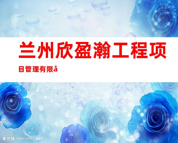 兰州欣盈瀚工程项目管理有限公司