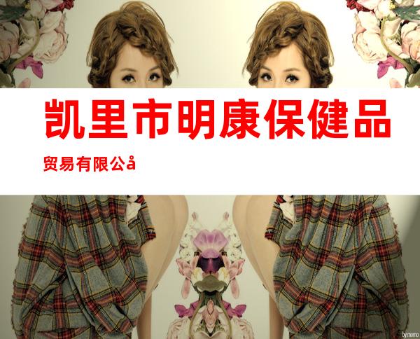 凯里市明康保健品贸易有限公司