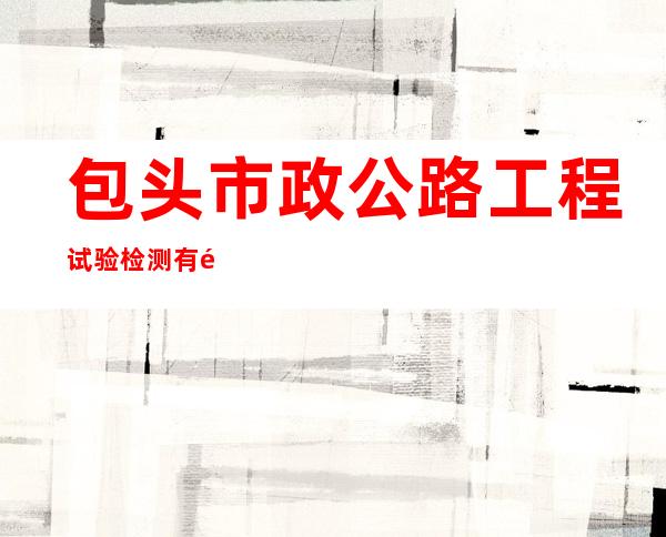 包头市政公路工程试验检测有限公司