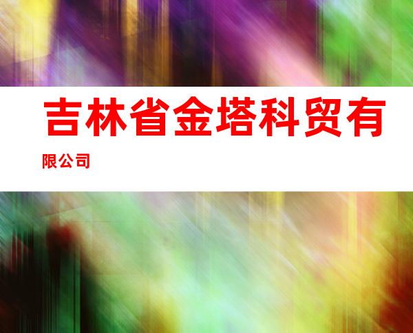 吉林省金塔科贸有限公司