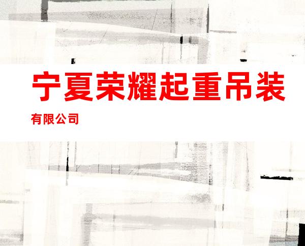 宁夏荣耀起重吊装有限公司