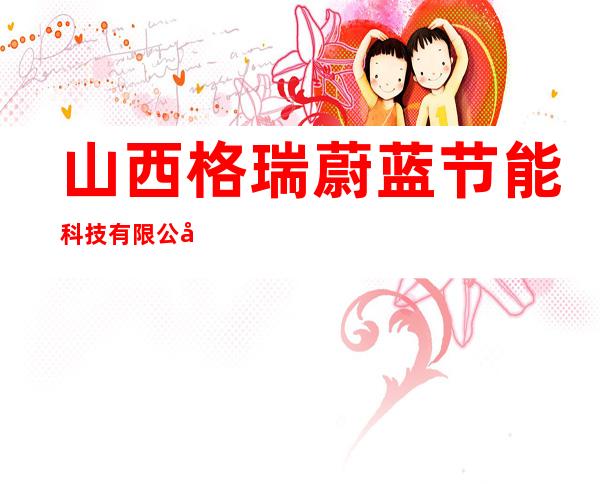 山西格瑞蔚蓝节能科技有限公司