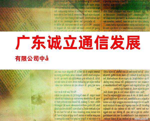 广东诚立通信发展有限公司中山公司