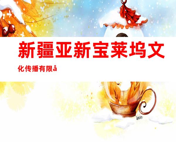 新疆亚新宝莱坞文化传播有限公司