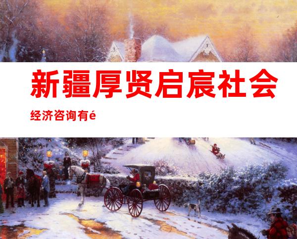 新疆厚贤启宸社会经济咨询有限公司