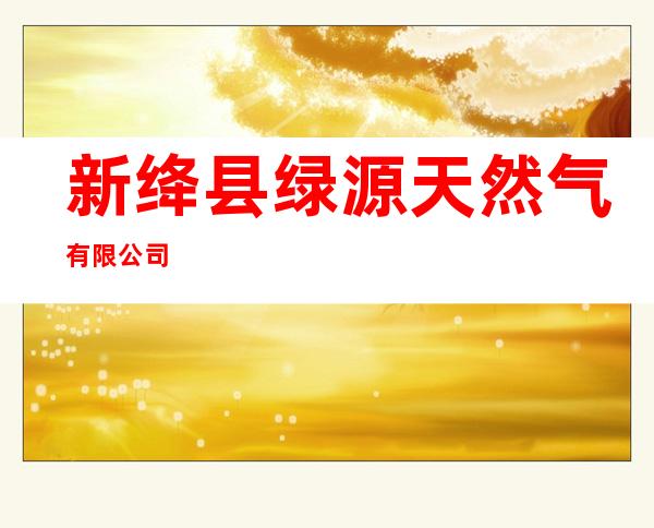 新绛县绿源天然气有限公司