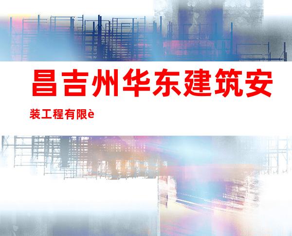 昌吉州华东建筑安装工程有限责任公司