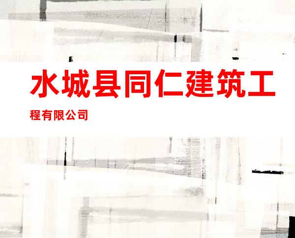 水城县同仁建筑工程有限公司
