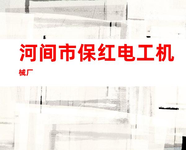 河间市保红电工机械厂
