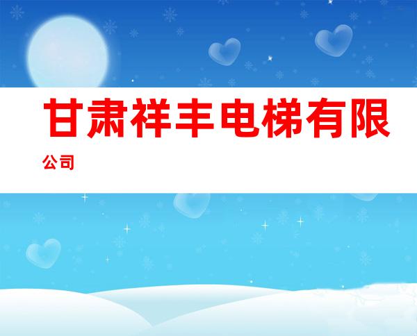 甘肃祥丰电梯有限公司