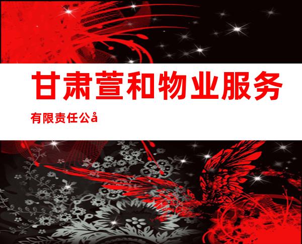 甘肃萱和物业服务有限责任公司