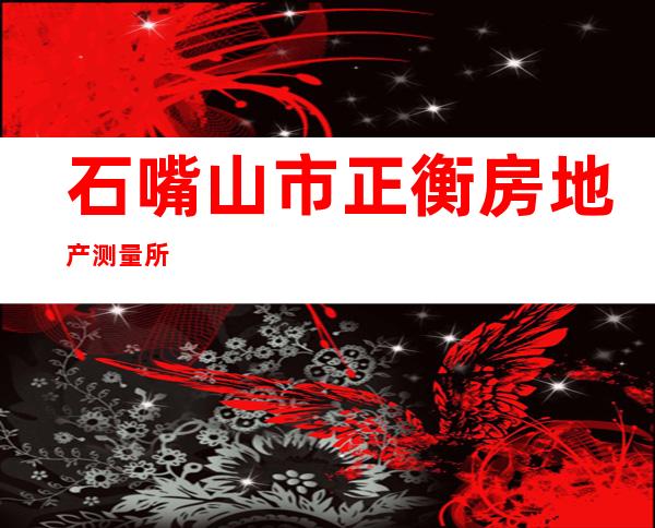石嘴山市正衡房地产测量所