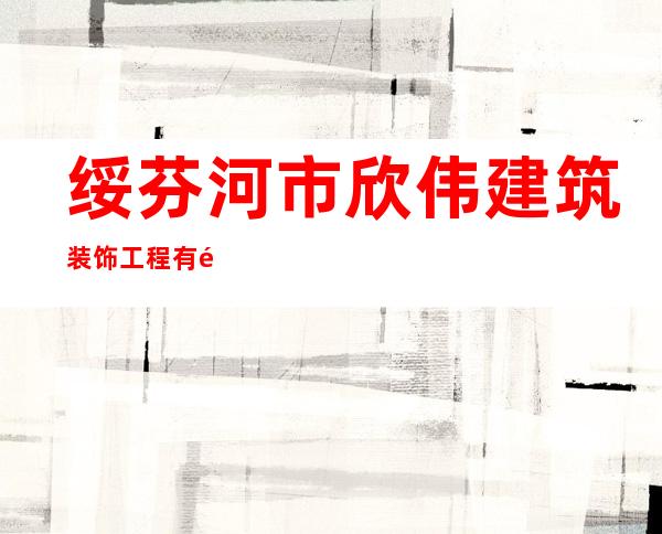 绥芬河市欣伟建筑装饰工程有限公司