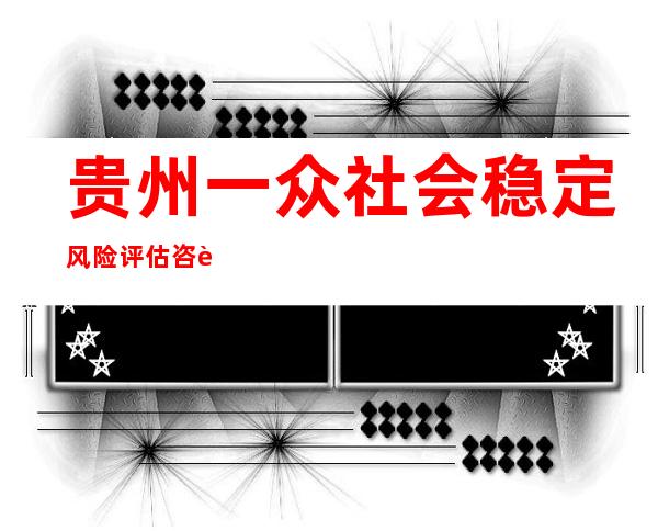 贵州一众社会稳定风险评估咨询有限公司