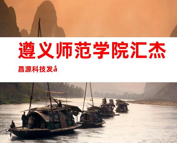 遵义师范学院汇杰昌源科技发展有限公司