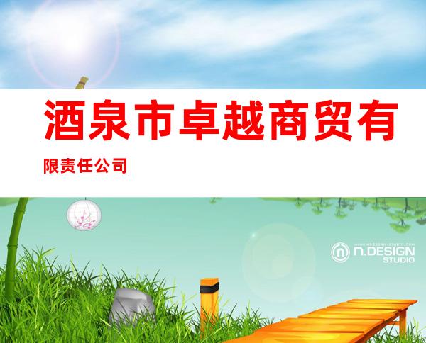 酒泉市卓越商贸有限责任公司