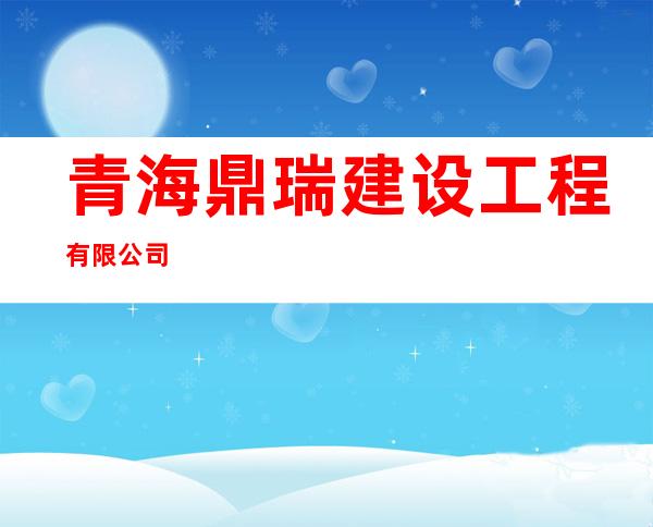 青海鼎瑞建设工程有限公司