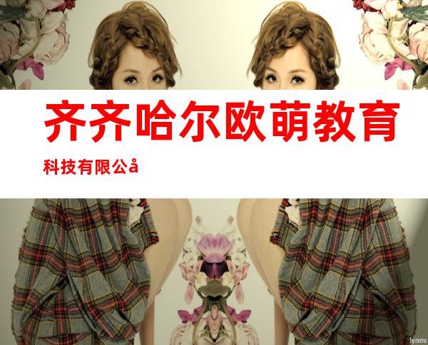 齐齐哈尔欧萌教育科技有限公司